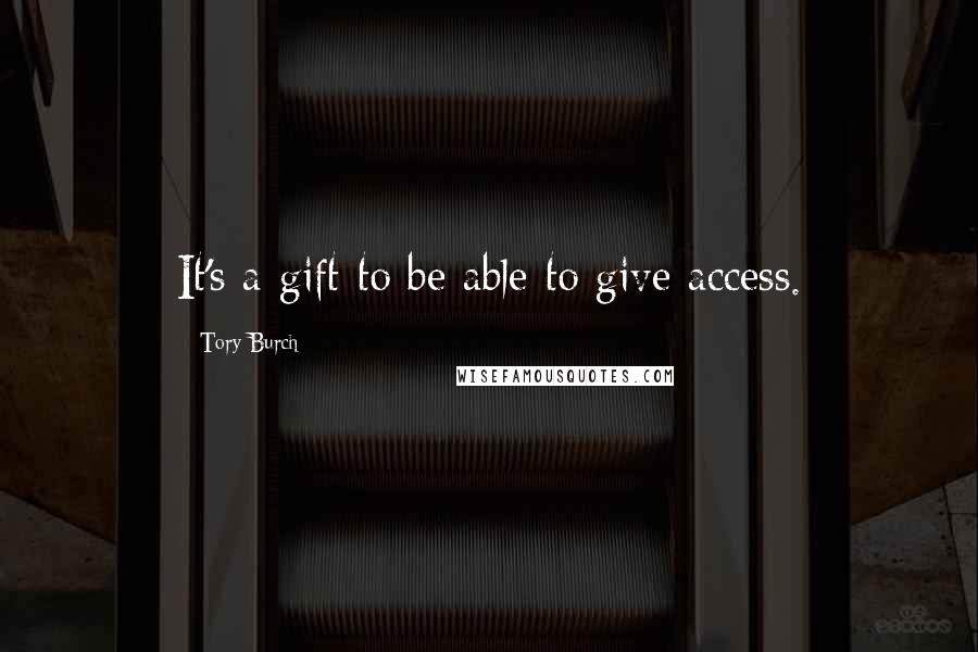 Tory Burch Quotes: It's a gift to be able to give access.