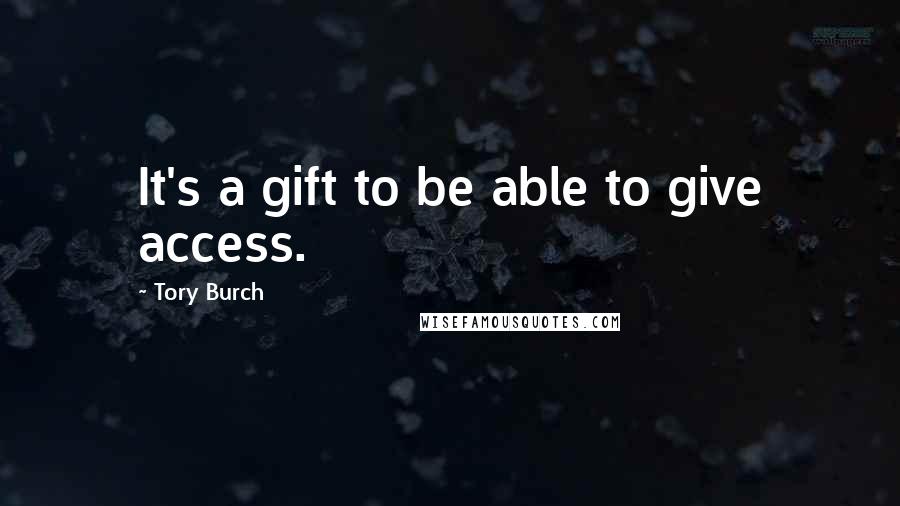 Tory Burch Quotes: It's a gift to be able to give access.