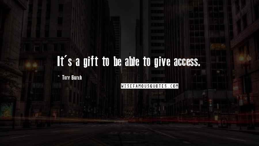 Tory Burch Quotes: It's a gift to be able to give access.