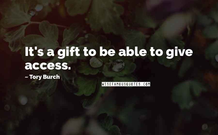 Tory Burch Quotes: It's a gift to be able to give access.