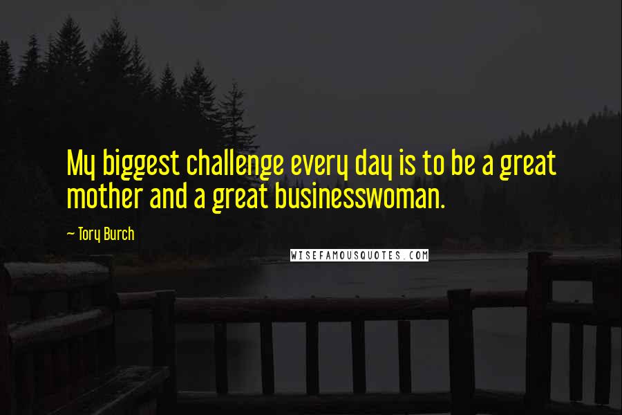 Tory Burch Quotes: My biggest challenge every day is to be a great mother and a great businesswoman.