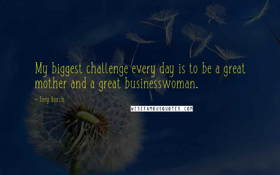 Tory Burch Quotes: My biggest challenge every day is to be a great mother and a great businesswoman.