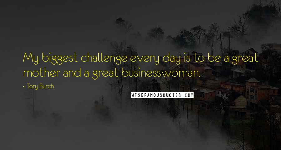 Tory Burch Quotes: My biggest challenge every day is to be a great mother and a great businesswoman.