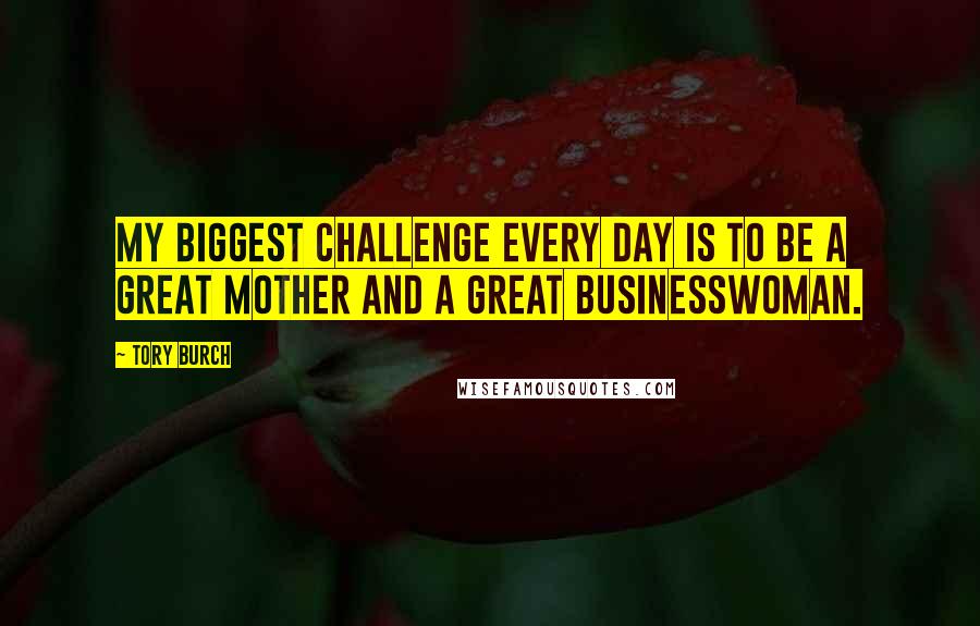 Tory Burch Quotes: My biggest challenge every day is to be a great mother and a great businesswoman.