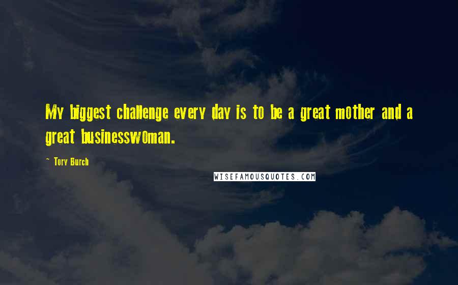 Tory Burch Quotes: My biggest challenge every day is to be a great mother and a great businesswoman.