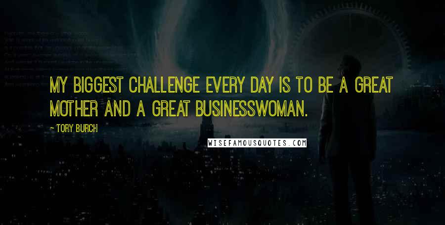 Tory Burch Quotes: My biggest challenge every day is to be a great mother and a great businesswoman.