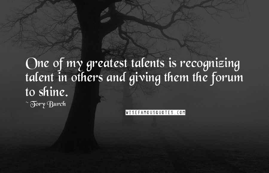 Tory Burch Quotes: One of my greatest talents is recognizing talent in others and giving them the forum to shine.