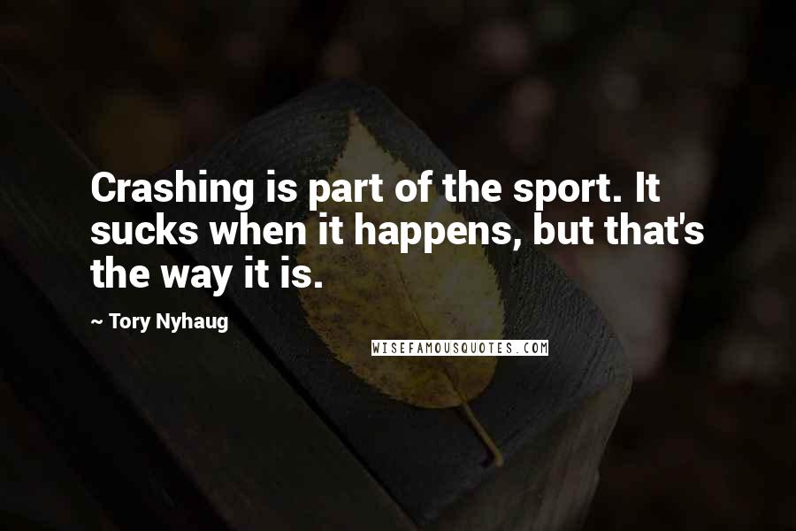Tory Nyhaug Quotes: Crashing is part of the sport. It sucks when it happens, but that's the way it is.