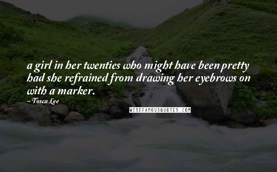 Tosca Lee Quotes: a girl in her twenties who might have been pretty had she refrained from drawing her eyebrows on with a marker.