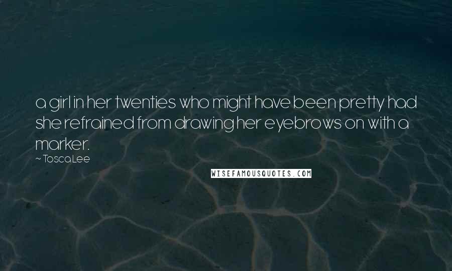 Tosca Lee Quotes: a girl in her twenties who might have been pretty had she refrained from drawing her eyebrows on with a marker.