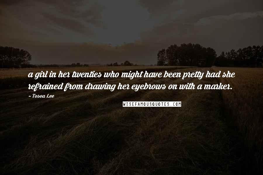 Tosca Lee Quotes: a girl in her twenties who might have been pretty had she refrained from drawing her eyebrows on with a marker.