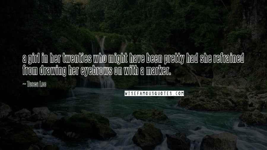 Tosca Lee Quotes: a girl in her twenties who might have been pretty had she refrained from drawing her eyebrows on with a marker.