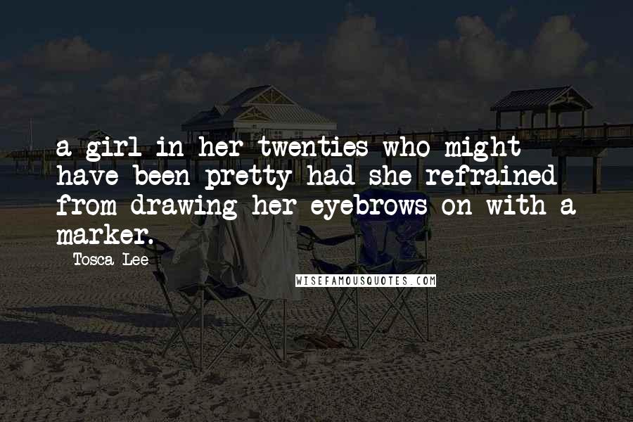 Tosca Lee Quotes: a girl in her twenties who might have been pretty had she refrained from drawing her eyebrows on with a marker.