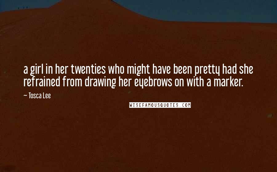 Tosca Lee Quotes: a girl in her twenties who might have been pretty had she refrained from drawing her eyebrows on with a marker.