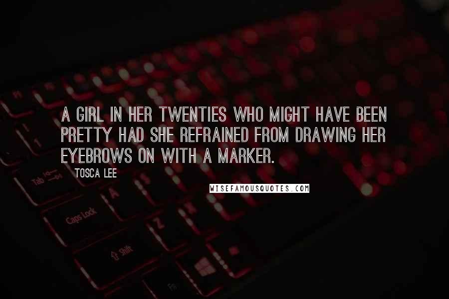 Tosca Lee Quotes: a girl in her twenties who might have been pretty had she refrained from drawing her eyebrows on with a marker.