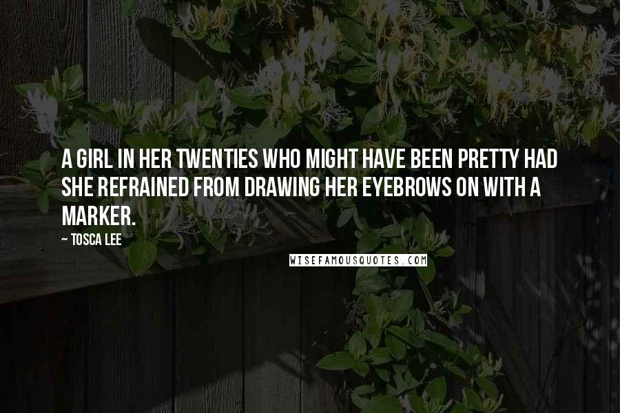 Tosca Lee Quotes: a girl in her twenties who might have been pretty had she refrained from drawing her eyebrows on with a marker.