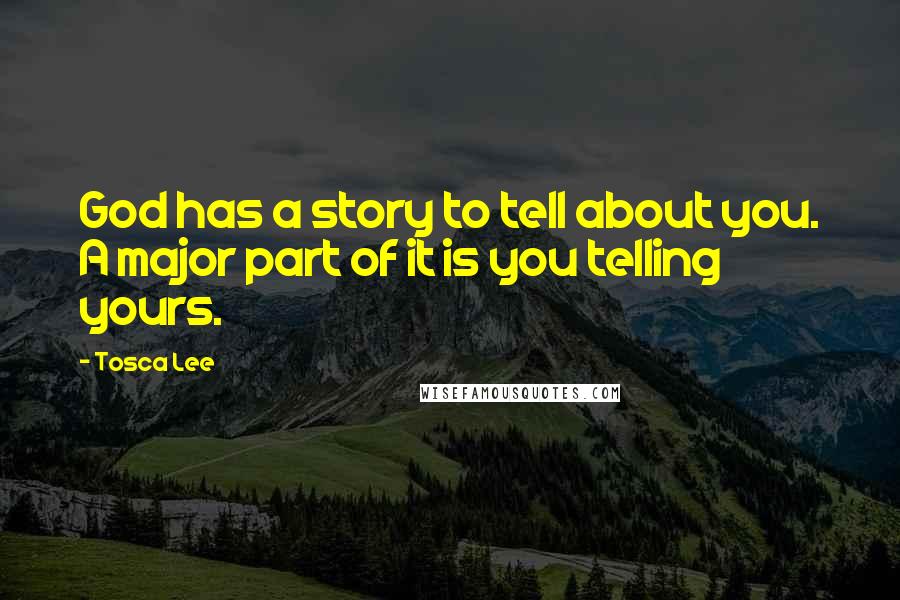 Tosca Lee Quotes: God has a story to tell about you. A major part of it is you telling yours.