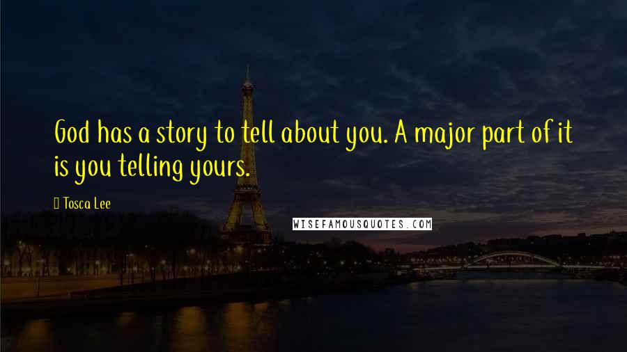 Tosca Lee Quotes: God has a story to tell about you. A major part of it is you telling yours.