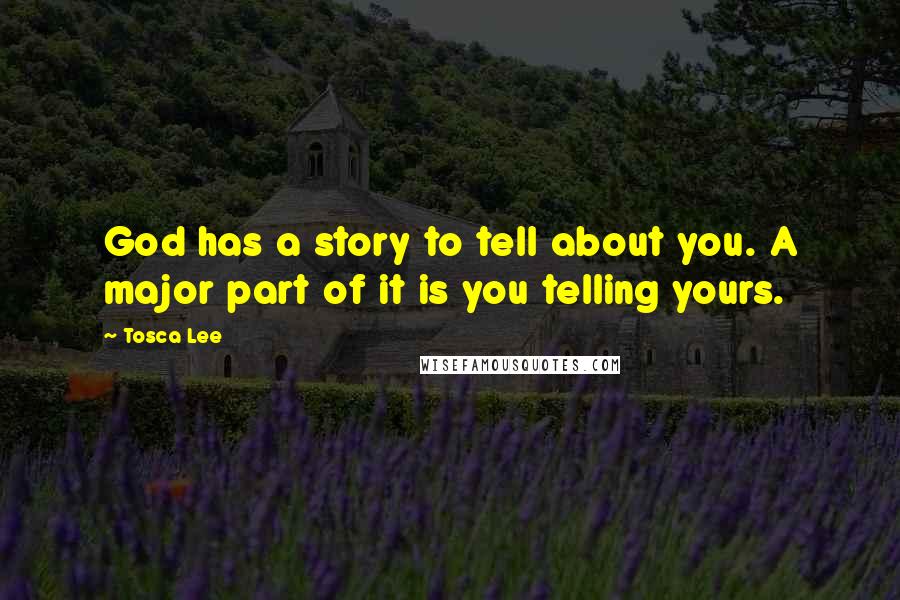 Tosca Lee Quotes: God has a story to tell about you. A major part of it is you telling yours.