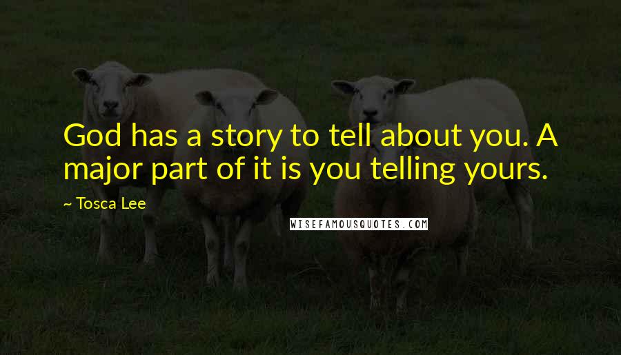 Tosca Lee Quotes: God has a story to tell about you. A major part of it is you telling yours.