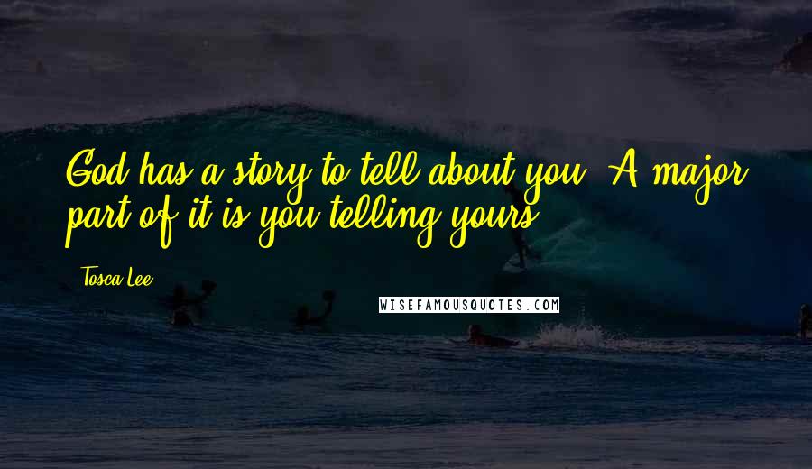 Tosca Lee Quotes: God has a story to tell about you. A major part of it is you telling yours.