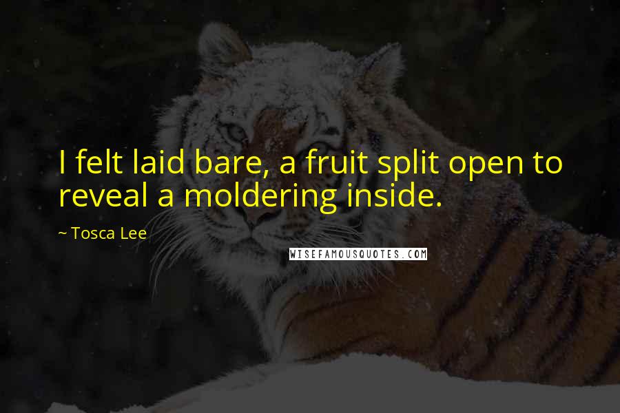 Tosca Lee Quotes: I felt laid bare, a fruit split open to reveal a moldering inside.