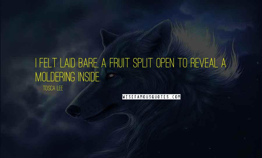 Tosca Lee Quotes: I felt laid bare, a fruit split open to reveal a moldering inside.