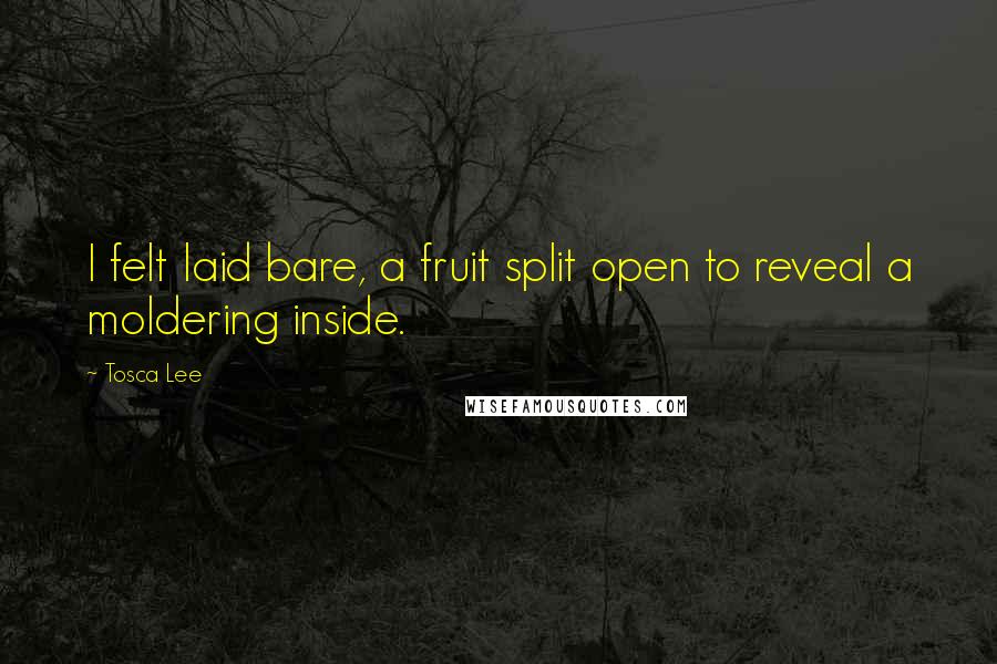 Tosca Lee Quotes: I felt laid bare, a fruit split open to reveal a moldering inside.