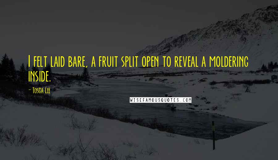 Tosca Lee Quotes: I felt laid bare, a fruit split open to reveal a moldering inside.