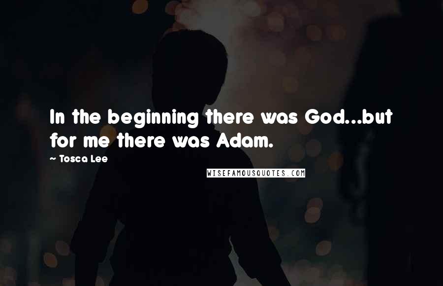 Tosca Lee Quotes: In the beginning there was God...but for me there was Adam.