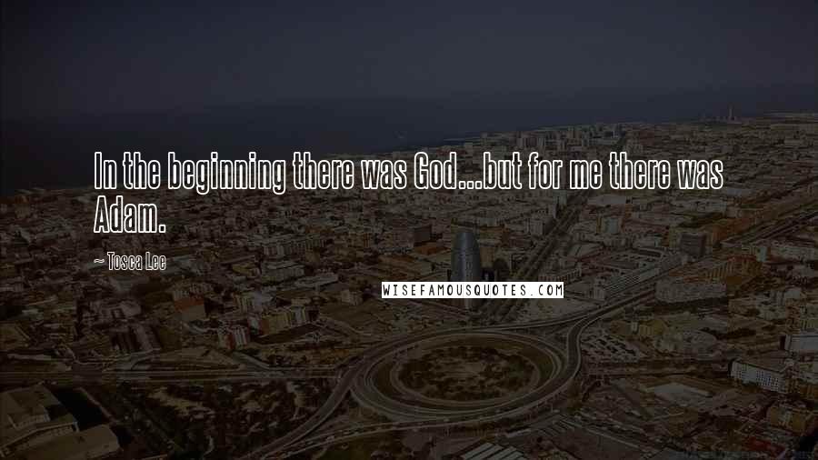 Tosca Lee Quotes: In the beginning there was God...but for me there was Adam.