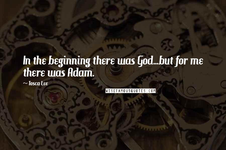 Tosca Lee Quotes: In the beginning there was God...but for me there was Adam.