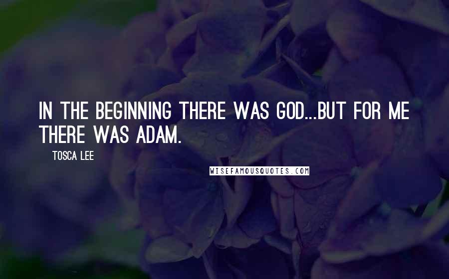 Tosca Lee Quotes: In the beginning there was God...but for me there was Adam.