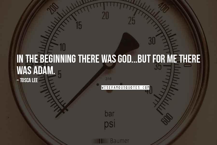 Tosca Lee Quotes: In the beginning there was God...but for me there was Adam.