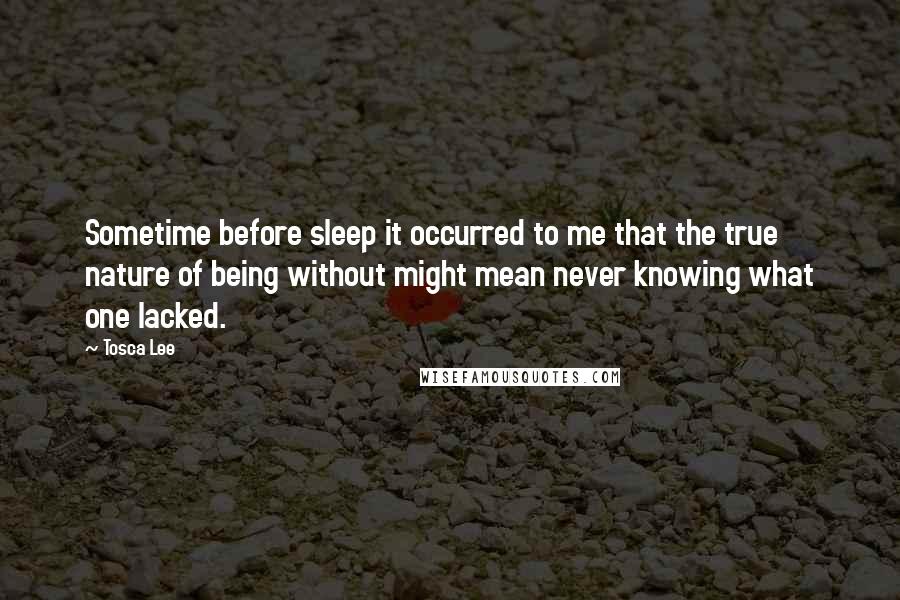 Tosca Lee Quotes: Sometime before sleep it occurred to me that the true nature of being without might mean never knowing what one lacked.