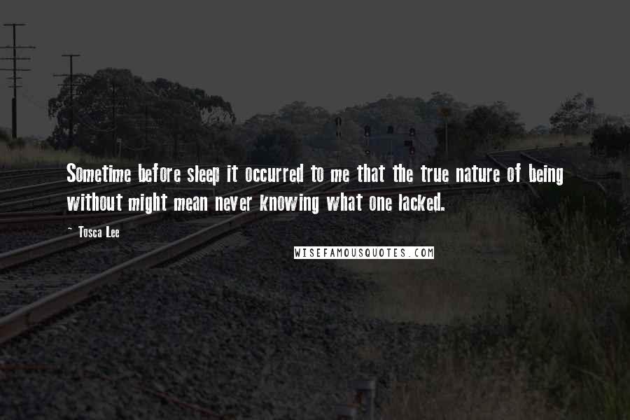 Tosca Lee Quotes: Sometime before sleep it occurred to me that the true nature of being without might mean never knowing what one lacked.