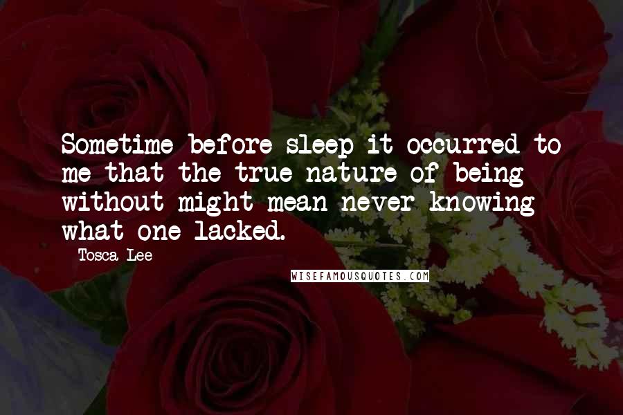 Tosca Lee Quotes: Sometime before sleep it occurred to me that the true nature of being without might mean never knowing what one lacked.