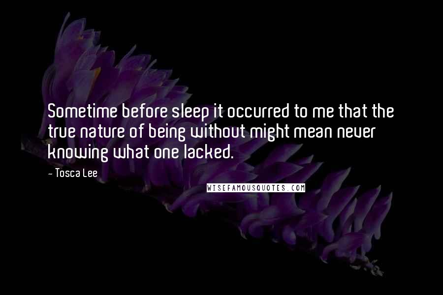 Tosca Lee Quotes: Sometime before sleep it occurred to me that the true nature of being without might mean never knowing what one lacked.