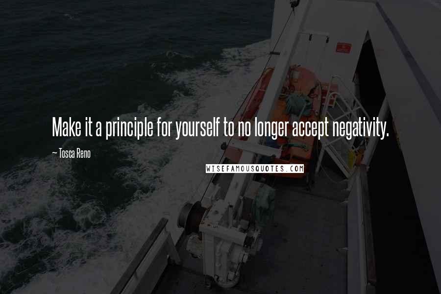 Tosca Reno Quotes: Make it a principle for yourself to no longer accept negativity.