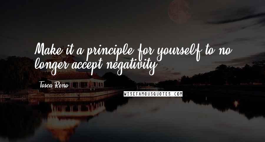 Tosca Reno Quotes: Make it a principle for yourself to no longer accept negativity.