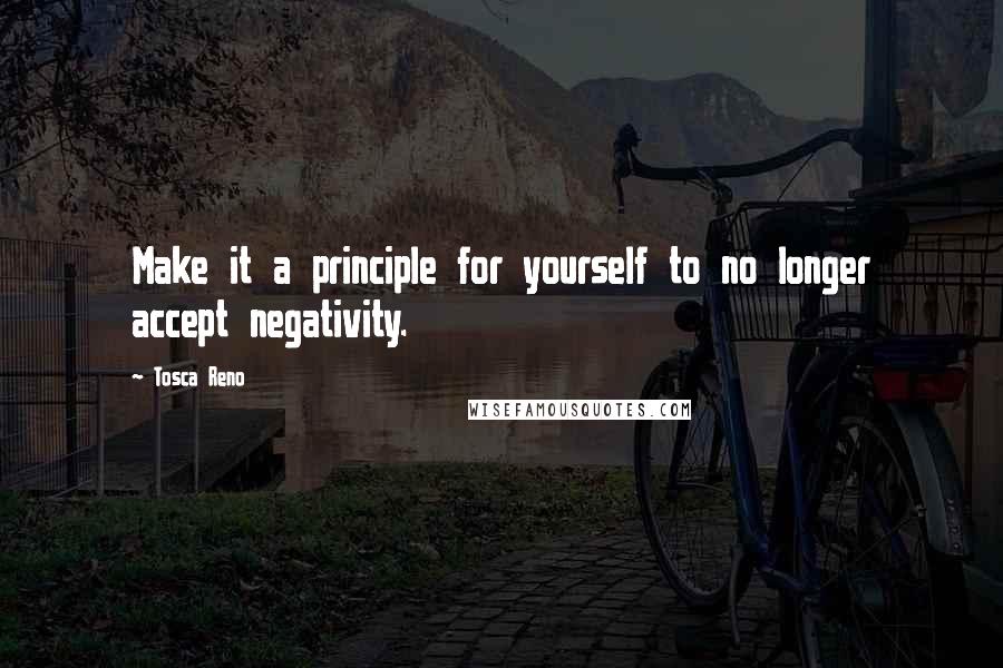 Tosca Reno Quotes: Make it a principle for yourself to no longer accept negativity.