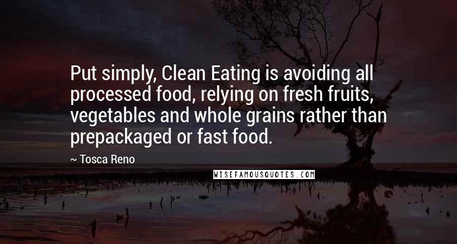 Tosca Reno Quotes: Put simply, Clean Eating is avoiding all processed food, relying on fresh fruits, vegetables and whole grains rather than prepackaged or fast food.