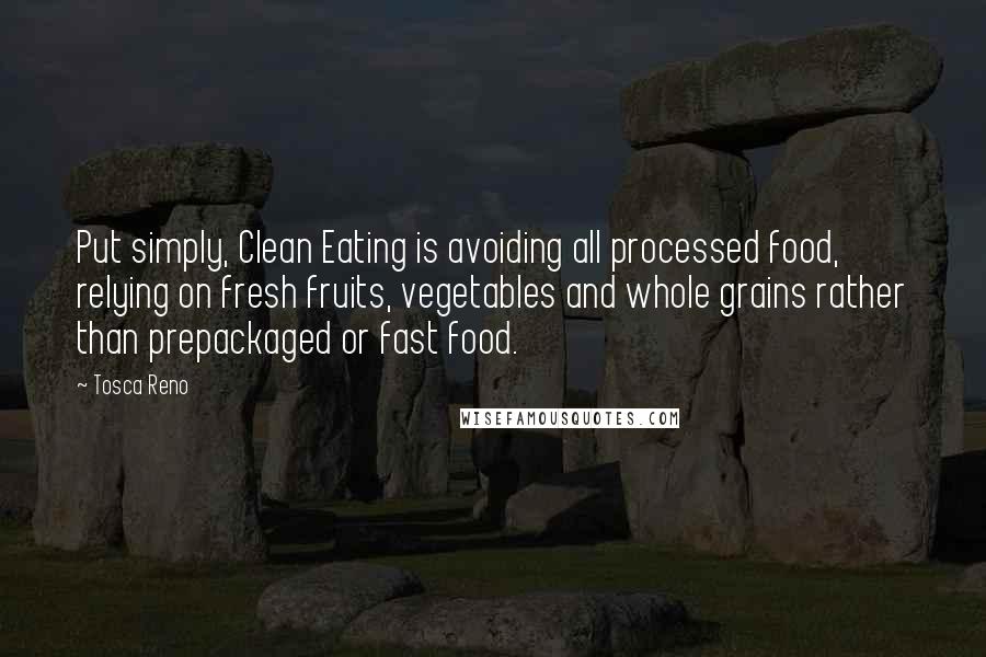 Tosca Reno Quotes: Put simply, Clean Eating is avoiding all processed food, relying on fresh fruits, vegetables and whole grains rather than prepackaged or fast food.