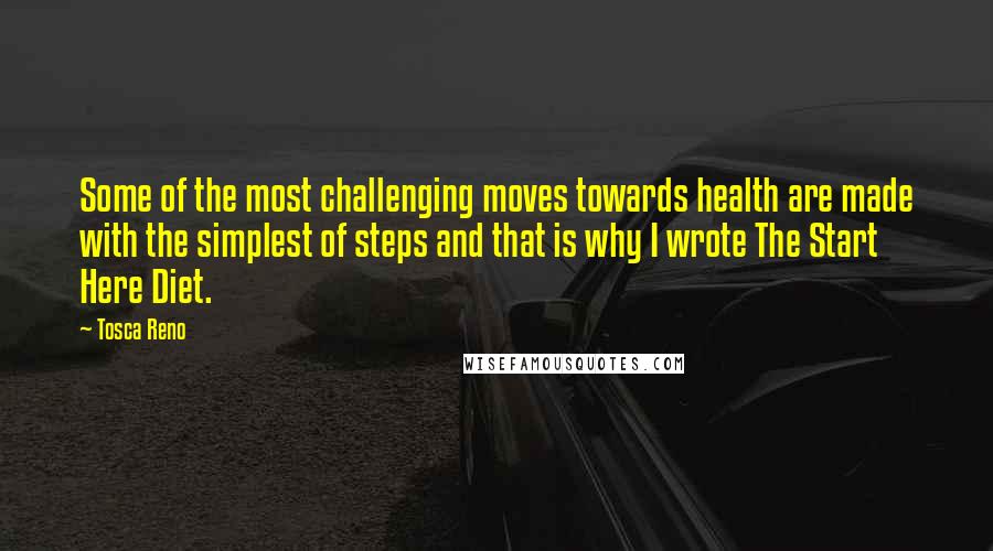 Tosca Reno Quotes: Some of the most challenging moves towards health are made with the simplest of steps and that is why I wrote The Start Here Diet.
