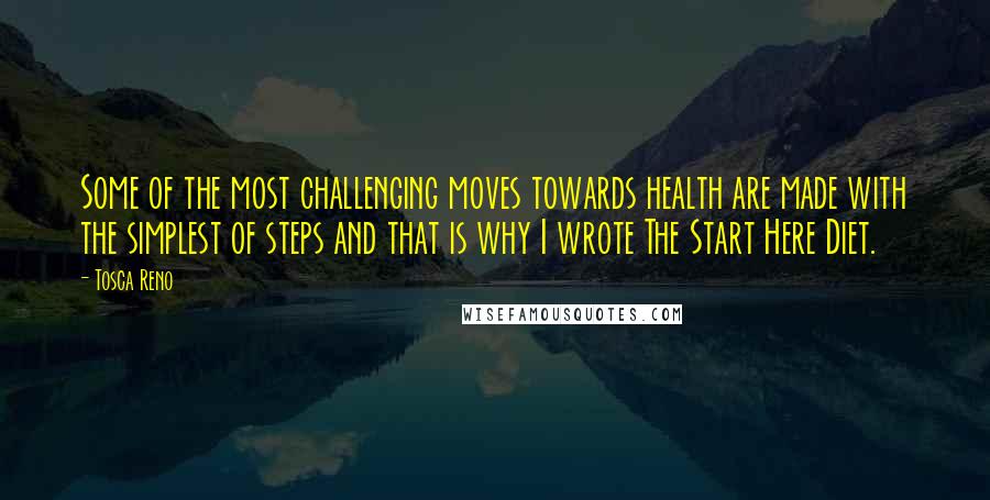 Tosca Reno Quotes: Some of the most challenging moves towards health are made with the simplest of steps and that is why I wrote The Start Here Diet.