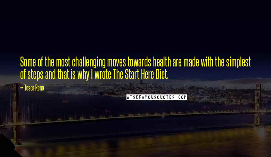 Tosca Reno Quotes: Some of the most challenging moves towards health are made with the simplest of steps and that is why I wrote The Start Here Diet.