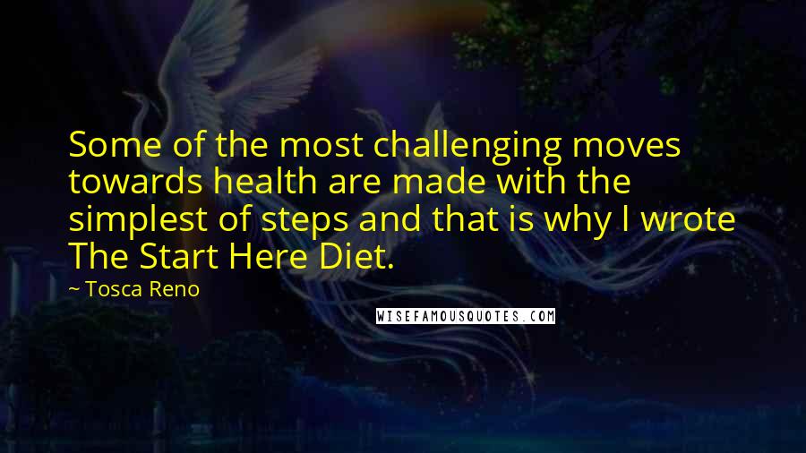 Tosca Reno Quotes: Some of the most challenging moves towards health are made with the simplest of steps and that is why I wrote The Start Here Diet.