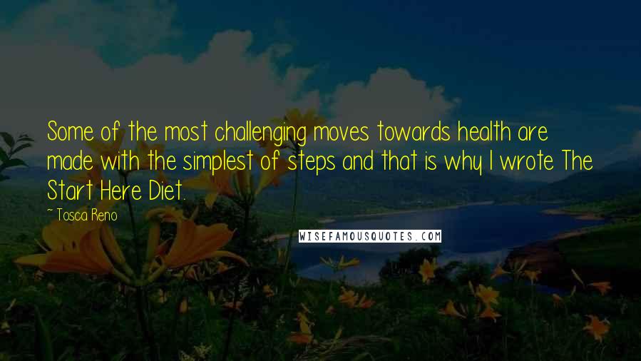 Tosca Reno Quotes: Some of the most challenging moves towards health are made with the simplest of steps and that is why I wrote The Start Here Diet.
