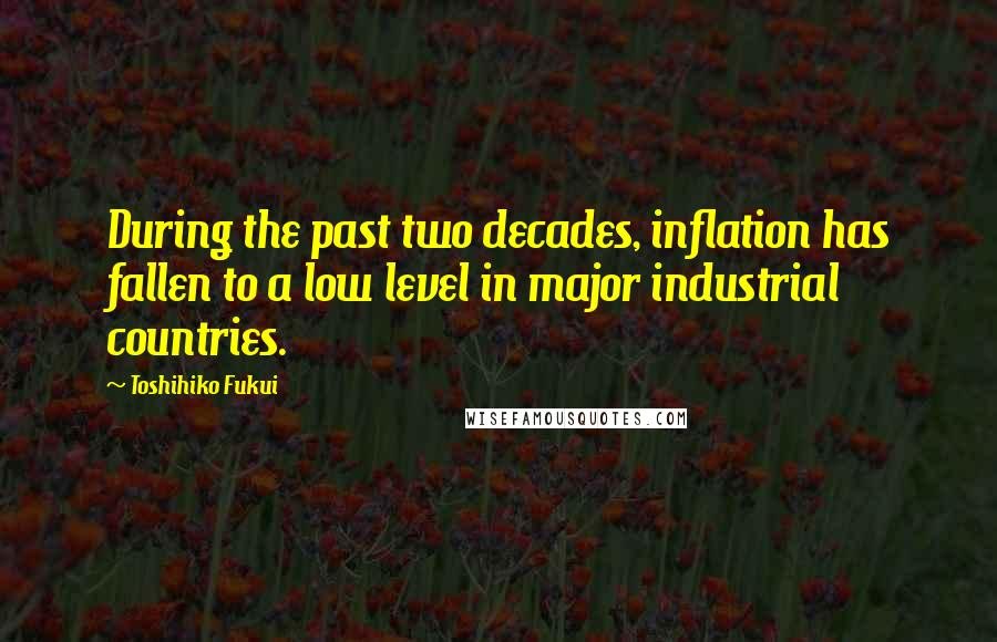 Toshihiko Fukui Quotes: During the past two decades, inflation has fallen to a low level in major industrial countries.