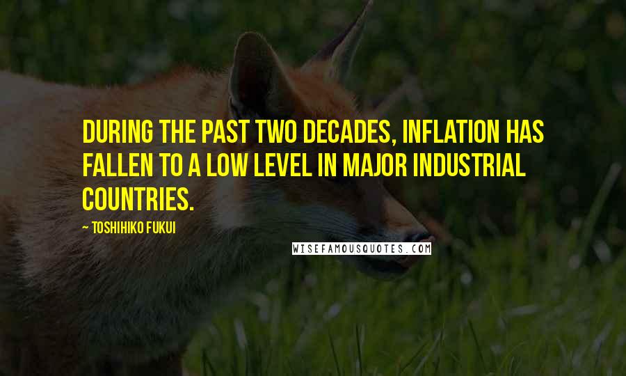 Toshihiko Fukui Quotes: During the past two decades, inflation has fallen to a low level in major industrial countries.